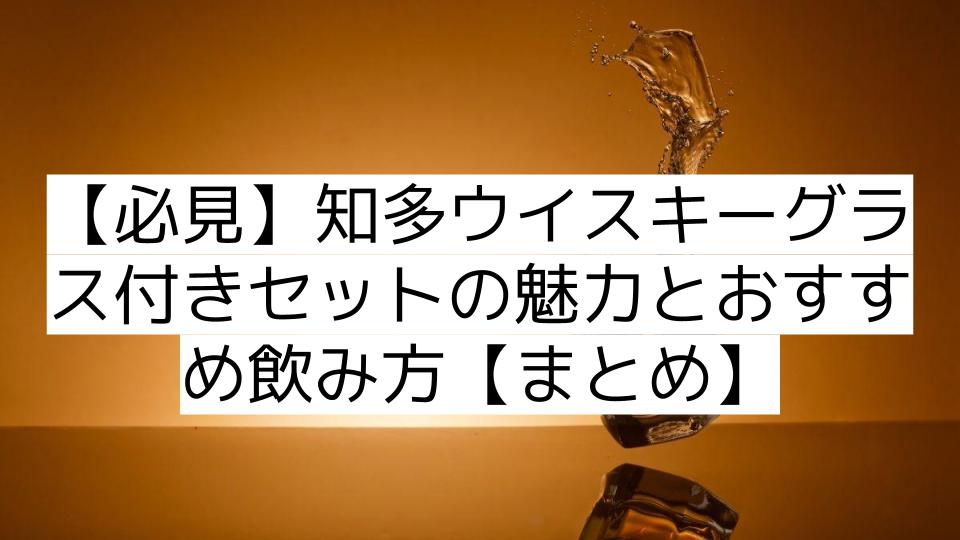 【必見】知多ウイスキーグラス付きセットの魅力とおすすめ飲み方【まとめ】